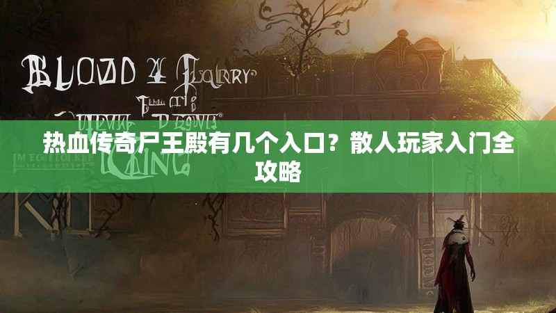 热血传奇尸王殿有几个入口？散人玩家入门全攻略