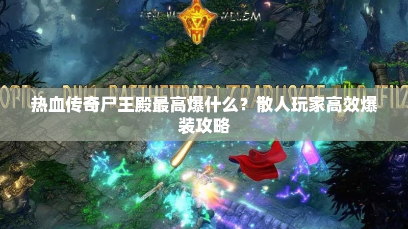 热血传奇尸王殿最高爆什么？散人玩家高效爆装攻略
