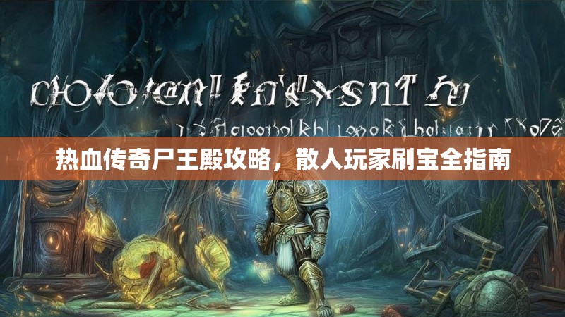 热血传奇尸王殿攻略，散人玩家刷宝全指南