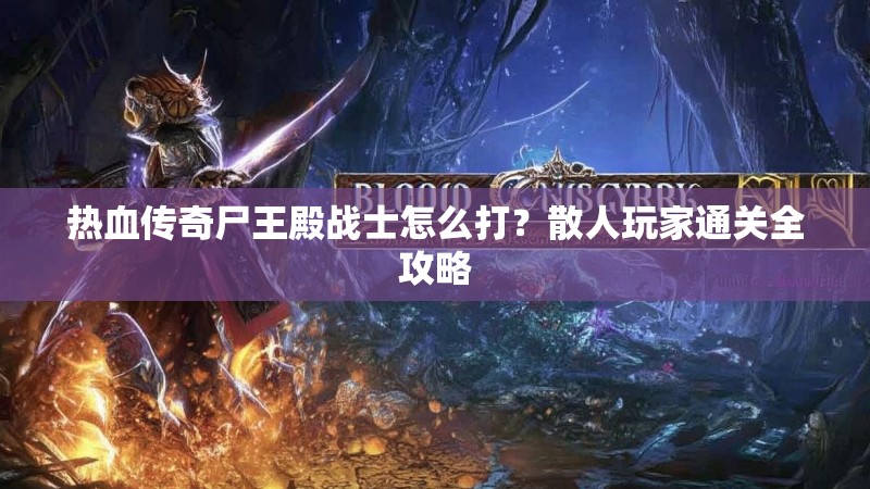 热血传奇尸王殿战士怎么打？散人玩家通关全攻略