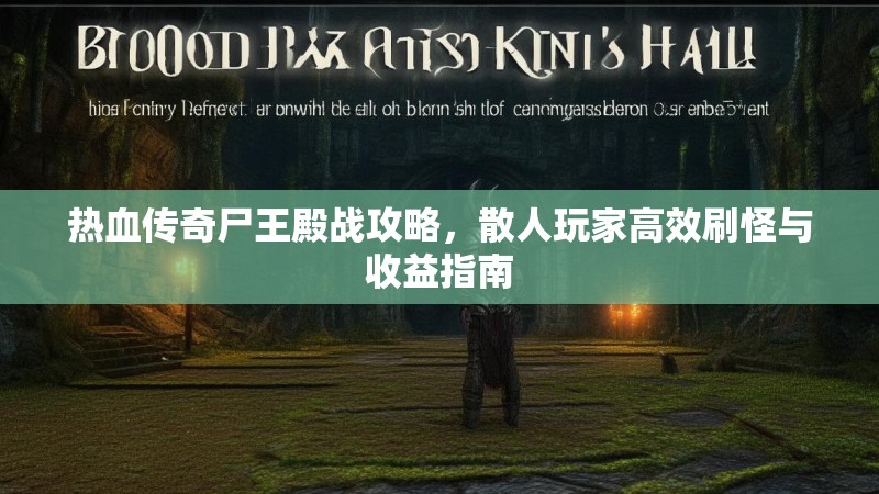 热血传奇尸王殿战攻略，散人玩家高效刷怪与收益指南