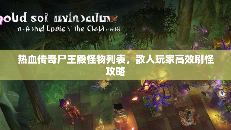热血传奇尸王殿怪物列表，散人玩家高效刷怪攻略
