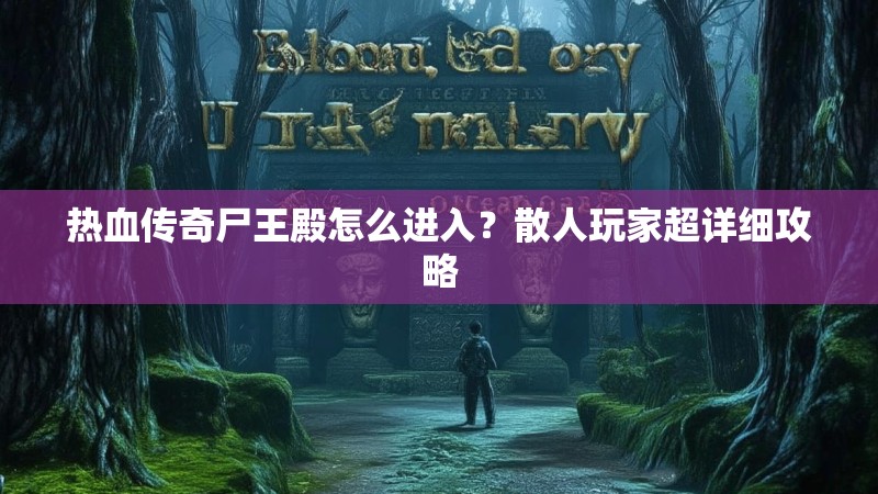热血传奇尸王殿怎么进入？散人玩家超详细攻略