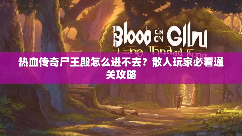 热血传奇尸王殿怎么进不去？散人玩家必看通关攻略