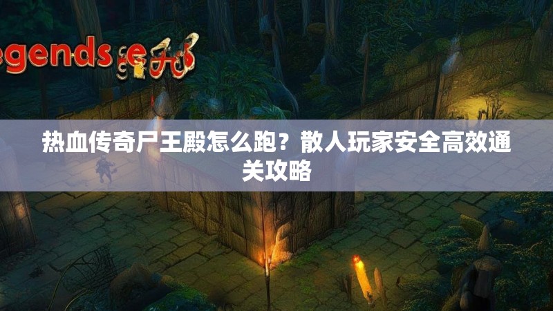 热血传奇尸王殿怎么跑？散人玩家安全高效通关攻略