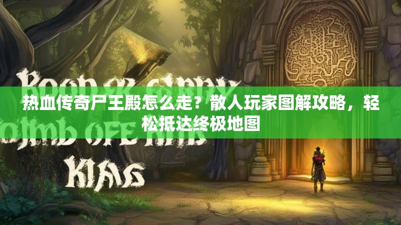 热血传奇尸王殿怎么走？散人玩家图解攻略，轻松抵达终极地图