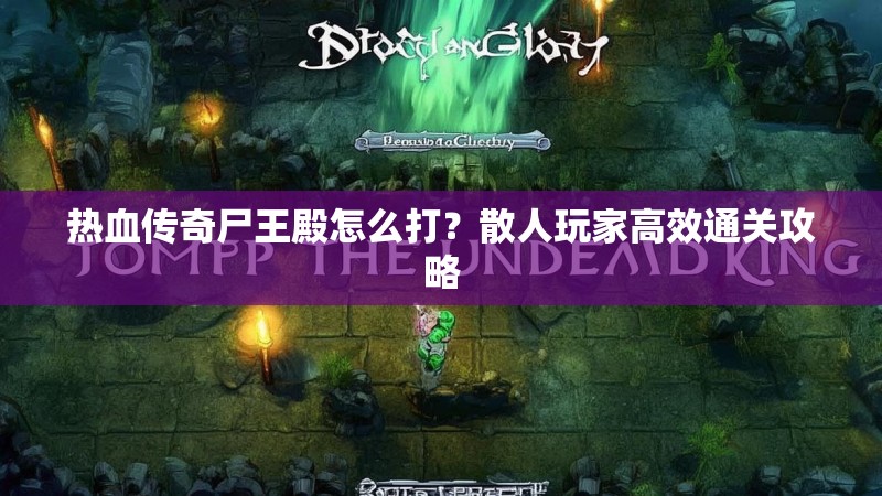 热血传奇尸王殿怎么打？散人玩家高效通关攻略