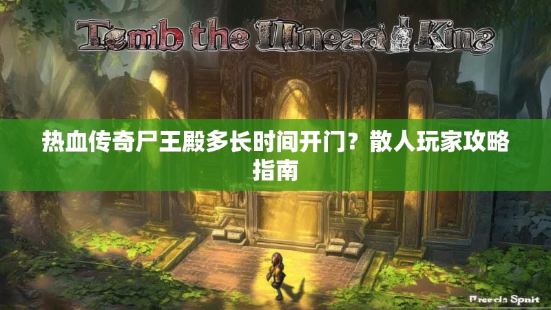 热血传奇尸王殿多长时间开门?散人玩家攻略指南