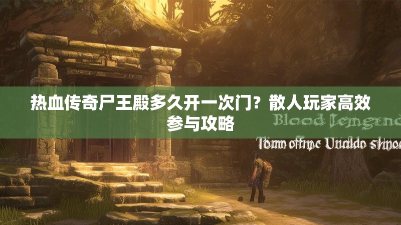 热血传奇尸王殿多久开一次门?散人玩家高效参与攻略