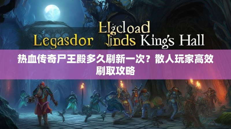 热血传奇尸王殿多久刷新一次?散人玩家高效刷取攻略
