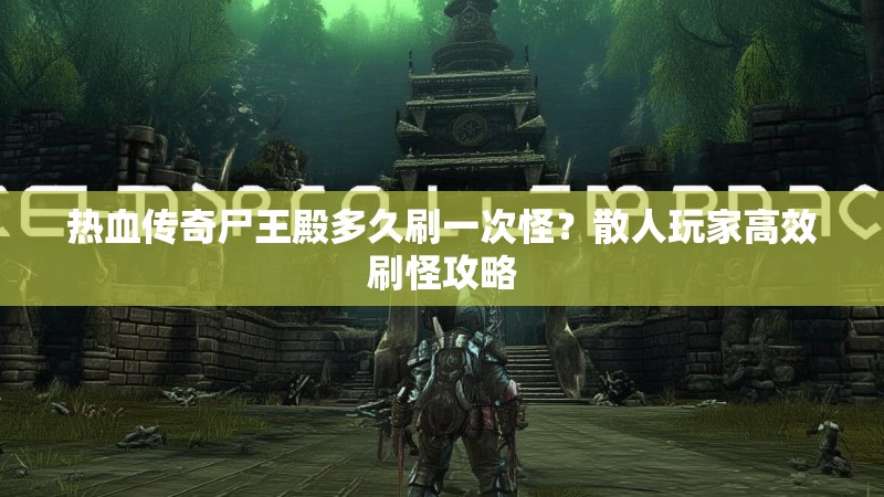 热血传奇尸王殿多久刷一次怪?散人玩家高效刷怪攻略