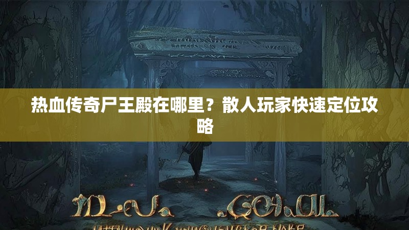热血传奇尸王殿在哪里?散人玩家快速定位攻略