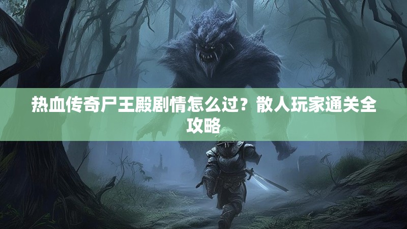热血传奇尸王殿剧情怎么过?散人玩家通关全攻略