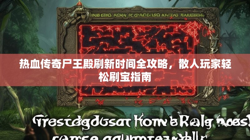 热血传奇尸王殿刷新时间全攻略,散人玩家轻松刷宝指南