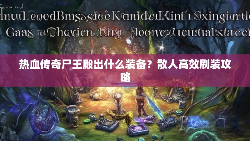 热血传奇尸王殿出什么装备？散人高效刷装攻略