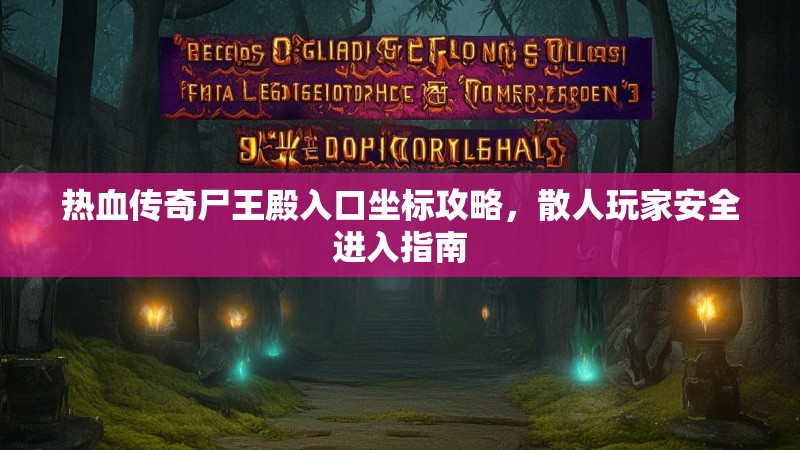 热血传奇尸王殿入口坐标攻略，散人玩家安全进入指南
