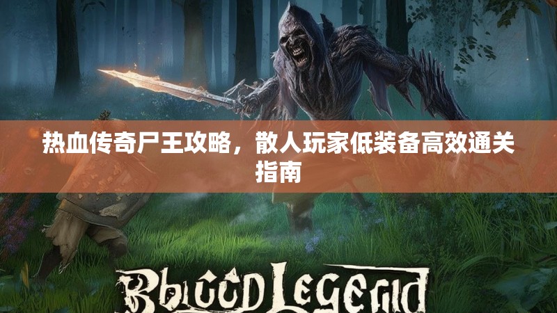热血传奇尸王攻略,散人玩家低装备高效通关指南