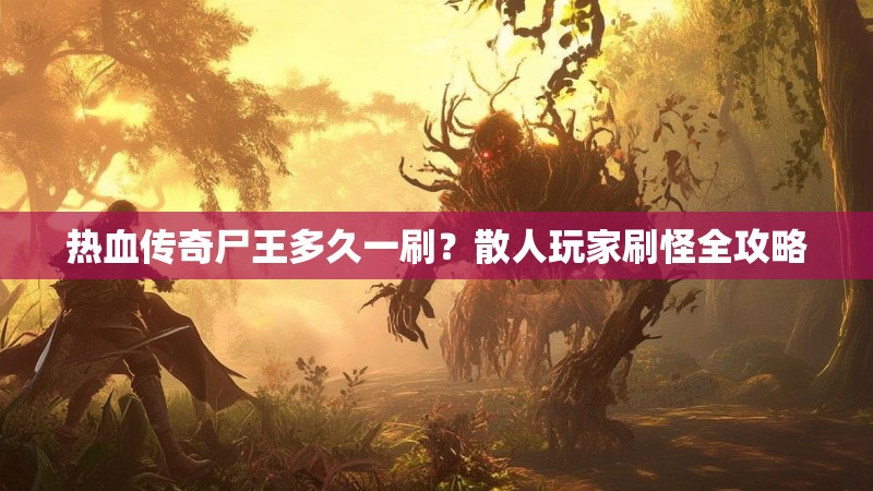 热血传奇尸王多久一刷?散人玩家刷怪全攻略