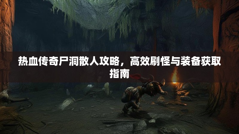 热血传奇尸洞散人攻略，高效刷怪与装备获取指南