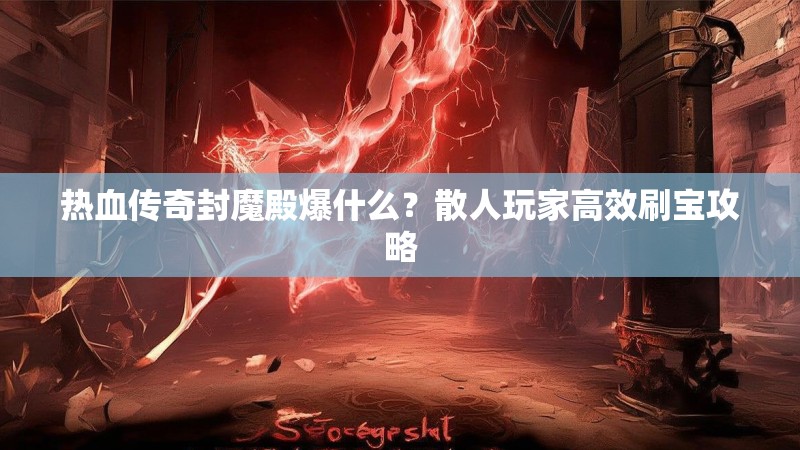 热血传奇封魔殿爆什么？散人玩家高效刷宝攻略