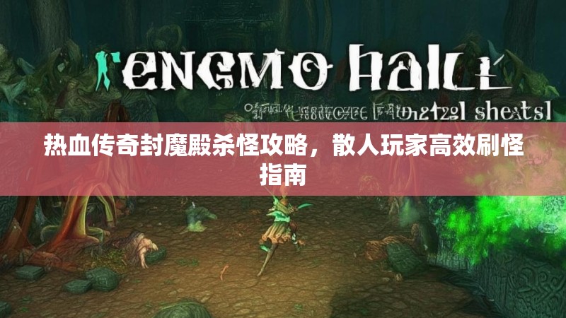 热血传奇封魔殿杀怪攻略，散人玩家高效刷怪指南