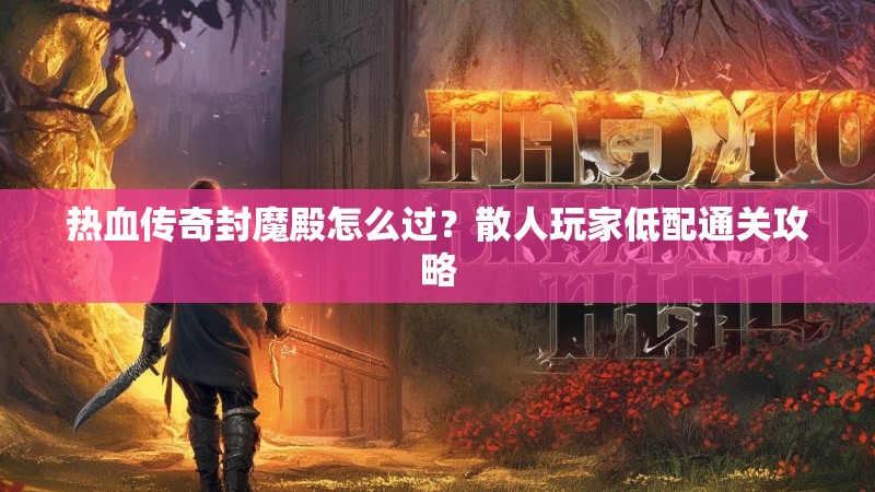 热血传奇封魔殿怎么过？散人玩家低配通关攻略