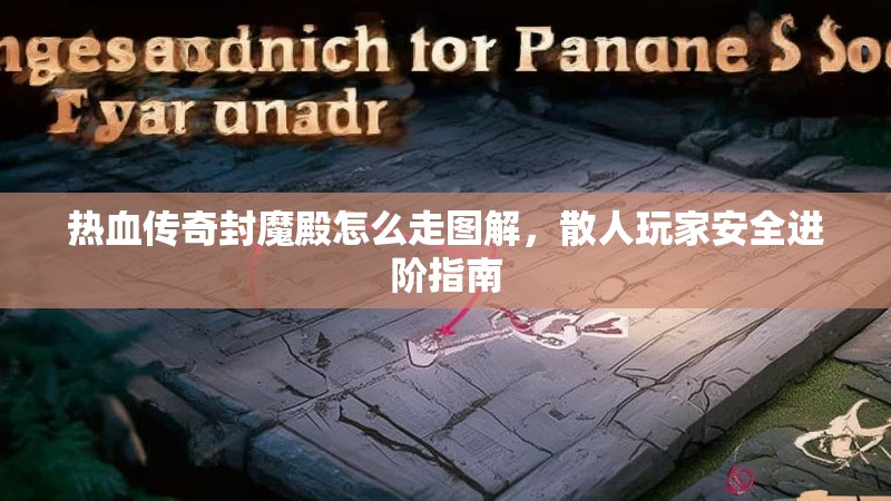 热血传奇封魔殿怎么走图解，散人玩家安全进阶指南