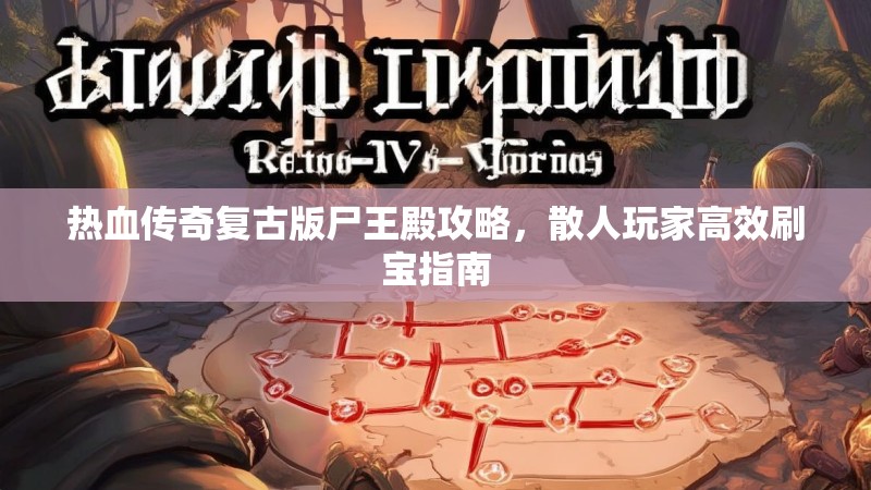 热血传奇复古版尸王殿攻略,散人玩家高效刷宝指南