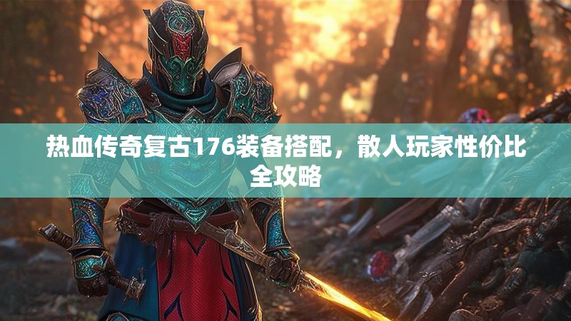 热血传奇复古176装备搭配,散人玩家性价比全攻略