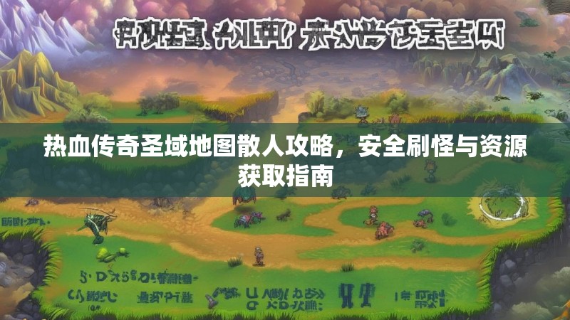 热血传奇圣域地图散人攻略,安全刷怪与资源获取指南