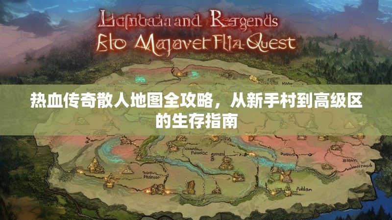 热血传奇散人地图全攻略,从新手村到高级区的生存指南