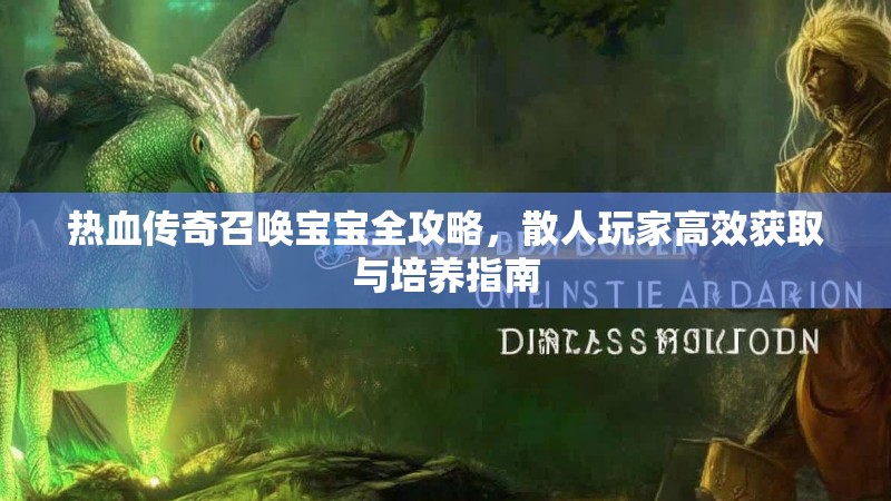 热血传奇召唤宝宝全攻略,散人玩家高效获取与培养指南