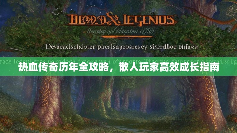 热血传奇历年全攻略,散人玩家高效成长指南
