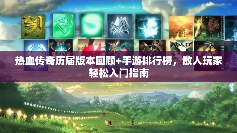 热血传奇历届版本回顾+手游排行榜,散人玩家轻松入门指南