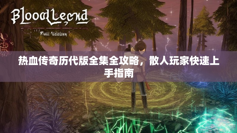 热血传奇历代版全集全攻略,散人玩家快速上手指南