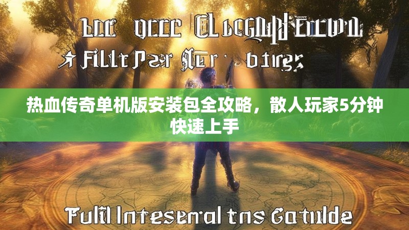 热血传奇单机版安装包全攻略，散人玩家5分钟快速上手