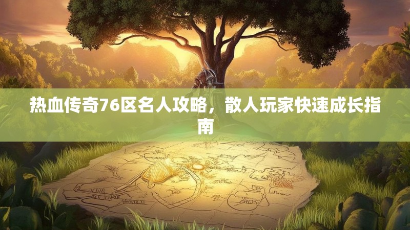 热血传奇76区名人攻略,散人玩家快速成长指南