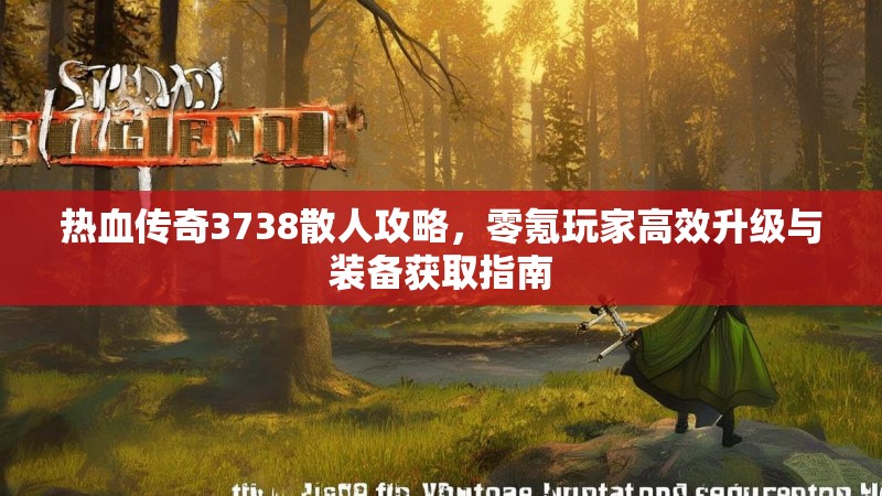热血传奇3738散人攻略,零氪玩家高效升级与装备获取指南