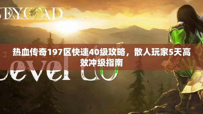 热血传奇197区快速40级攻略,散人玩家5天高效冲级指南