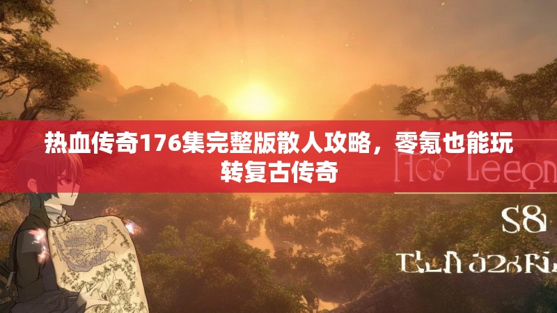 热血传奇176集完整版散人攻略，零氪也能玩转复古传奇