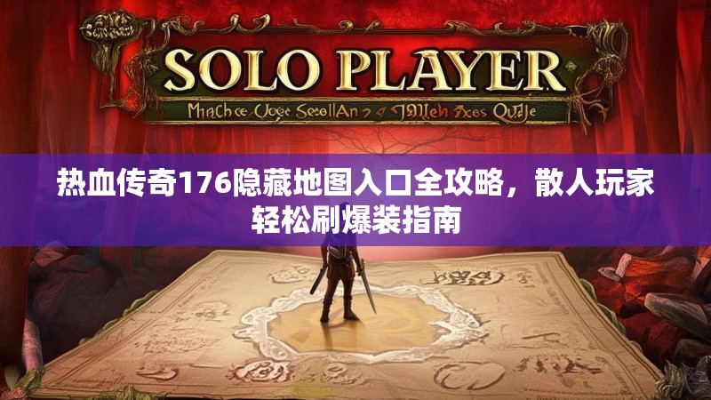 热血传奇176隐藏地图入口全攻略，散人玩家轻松刷爆装指南