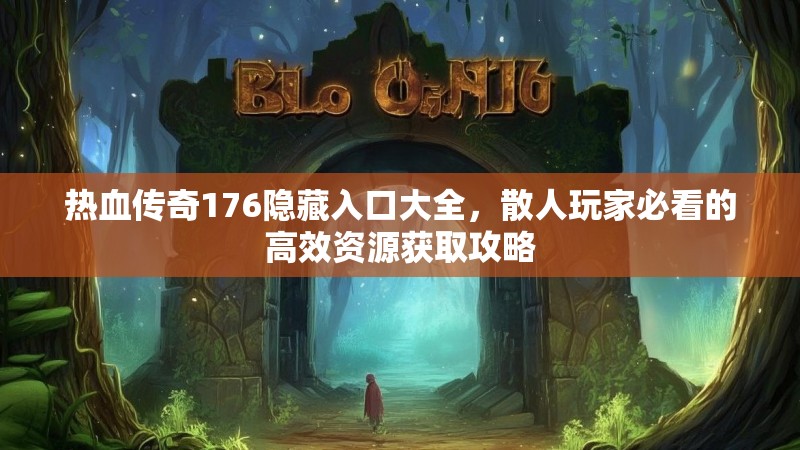 热血传奇176隐藏入口大全，散人玩家必看的高效资源获取攻略