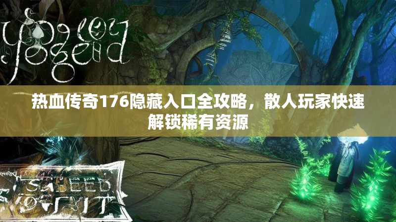 热血传奇176隐藏入口全攻略，散人玩家快速解锁稀有资源