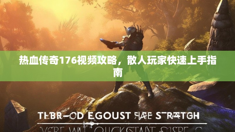 热血传奇176视频攻略,散人玩家快速上手指南