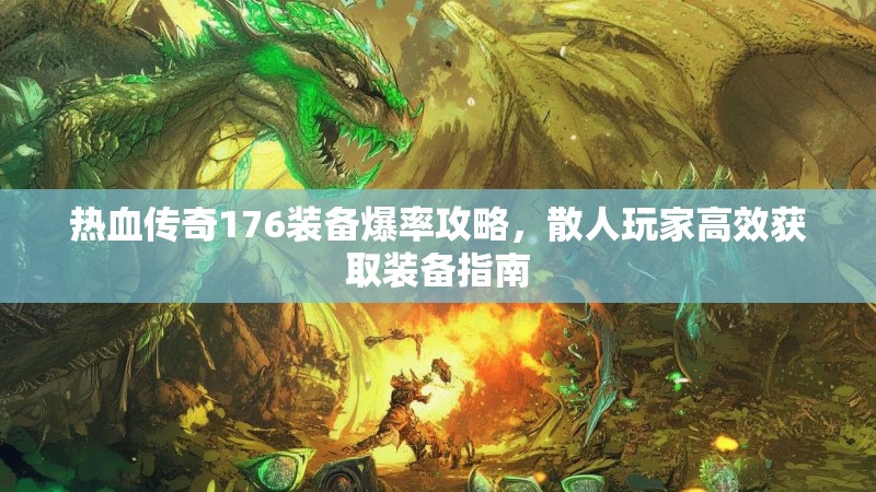 热血传奇176装备爆率攻略,散人玩家高效获取装备指南