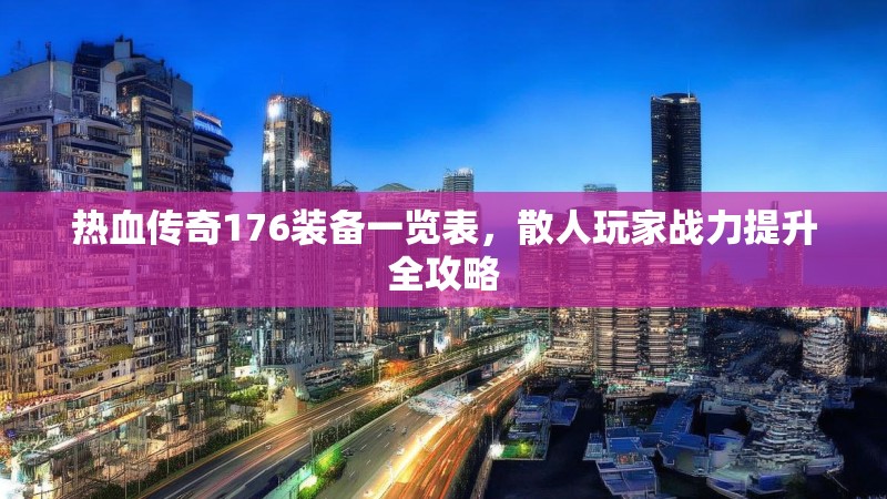 热血传奇176装备一览表,散人玩家战力提升全攻略