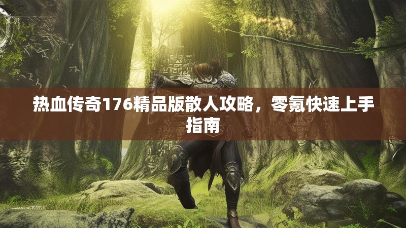热血传奇176精品版散人攻略，零氪快速上手指南