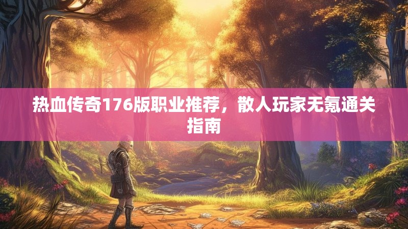 热血传奇176版职业推荐,散人玩家无氪通关指南