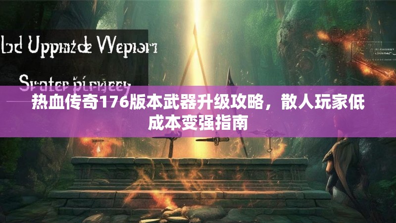 热血传奇176版本武器升级攻略,散人玩家低成本变强指南