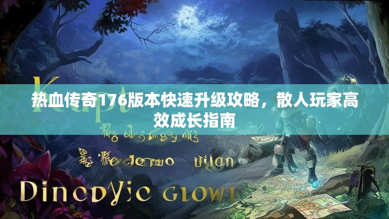 热血传奇176版本快速升级攻略，散人玩家高效成长指南